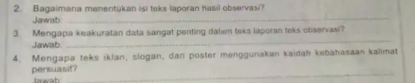 2. Bagaimana menentukan isi teks laporan hasil observasi? Jawab: __ 3. Mengapa keakuratan data sangat penting dalam teks laporan teks observasi? Jawab: __ 4.