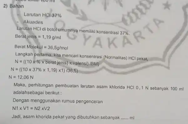 2) Bahan Larutan HCI 37% Akuades Larutan HCl di botol umumnya memiliki konsentrasi 37% Berat jenis=1,19g/ml Berat Molekul=36,5g/mol Langkah pertama kita mencari konsentrasi (Normalitas)