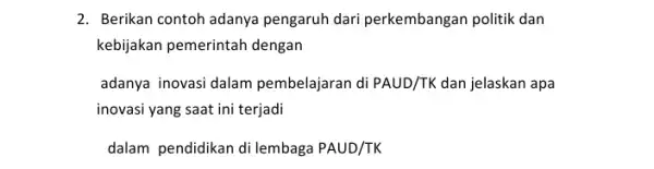 2. Berikan contoh adanya pengaruh dari perkembangan politik dan kebijakan pemerintah dengan adanya inovasi dalam pembelajaran di PAUD/TK dan jelaskan apa inovasi yang saat