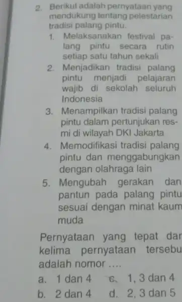 2. Berikut adalah pernyataan yang mendukung tentang pelestarian tradisi palang pintu. 1. Mela ksanakan festival pa- lang pintu secara rutin setiap satu tahun sekali