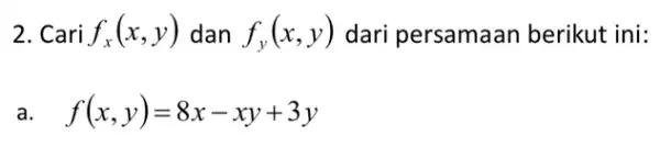 2. Cari f_(x)(x,y) dan f_(y)(x,y) dari persamaan berikut ini: a f(x,y)=8x-xy+3y