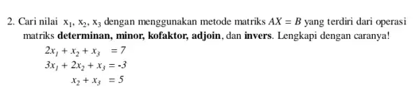 2. Cari nilai x_(1),x_(2),x_(3) dengan menggunakan metode matriks AX=B yang terdiri dari operasi matriks determinan, minor,kofaktor, adjoin, dan invers Lengkapi dengan caranya! 2x_(1)+x_(2)+x_(3)=7 3x_(1)+2x_(2)+x_(3)=-3