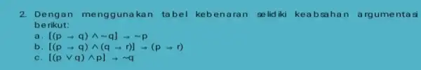 2. Dengan menggunaka n tabel keben aran se lidiki kea bsahan argumentasi berikut: [(parrow q)wedge sim q]arrow sim p b. [(parrow q)wedge (qarrow r)]arrow