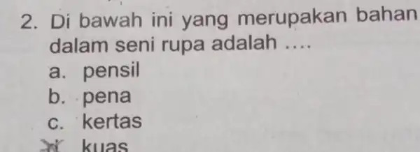 2. Di bawah ini yang merupak an bahan dalam seni rupa adalah __ a. pensil b. pena c. kertas xx kuas