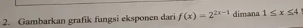 2. Gambarkan grafik fungsi eksponen dari f(x)=2^2x-1 dimana 1leqslant xleqslant 4