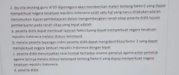 2. ibu sita seorang guru di SD diponegoro akan memberikan materi tentang faktor2 yang dapat memperkuat negara kesatuan republic Indonesia salah satu hal yang