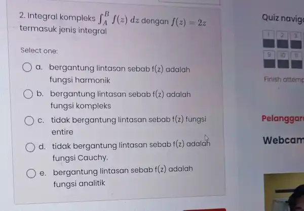 2. Integral kompleks int _(A)^Bf(z)dz dengan f(z)=2z termasuk jenis integral Select one: a. bergantung lintasan sebab f(z) adalah fungsi harmonik b. bergantung lintasan sebab