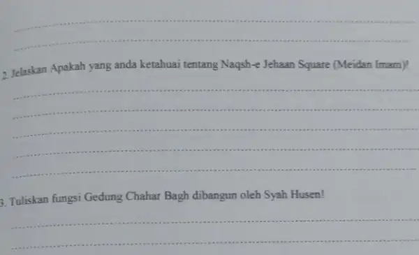 __ 2. Jelaskan Apakah yang anda ketahuai tentang Naqsh-e Jehaan Square (Meidan Imam)! __ 3. Tuliskan fungsi Gedung Chahar Bagh dibangun oleh Syah Husen!