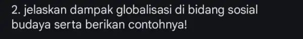 2. jelaskan dampak globalisasi di bidang sosial budaya serta berikan contohnya!