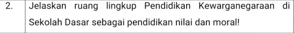 2. Jelaskan ruang lingkup Pendidikan Kewarganeg laraan di Sekolah Dasar sebagai pendidikan nilai dan moral!