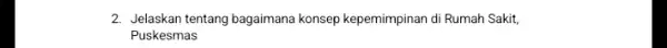 2. Jelaskan tentang bagaimana konsep kepemimpinan di Rumah Sakit, Puskesmas