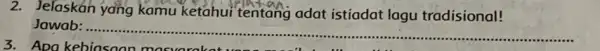 2. Jelaskan yang kamu ketahui tentang adat istiadat lagu tradisional! Jawab: __ membersanaan tersebut.................................................