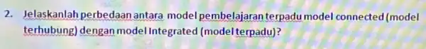 2. Jelaskanlah perbedaan antara model pembelajaran terpadu model connected (model terhubung) dengan model Integrated (model terpadu)?