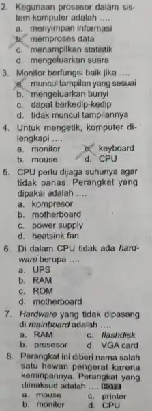 2. Kegunaan prosesor dalam sis- tem adalah __ a. menyimpan informasi tr.data c statistik d. mengeluarkan suara 3. Monitor berfungsi baik jika __ a.