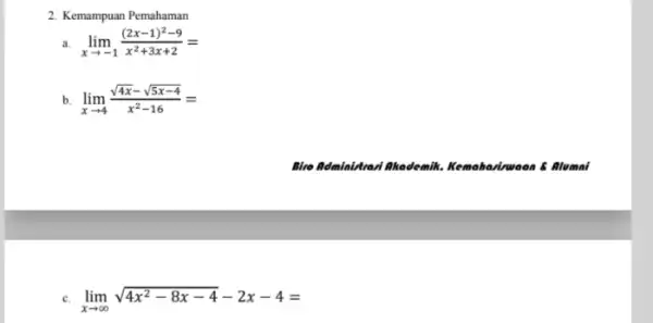 2. Kemampuan Pemahaman lim _(xarrow -1)((2x-1)^2-9)/(x^2)+3x+2= b lim _(xarrow 4)(sqrt (4x)-sqrt (5x-4))/(x^2)-16= lim _(xarrow infty )sqrt (4x^2-8x-4)-2x-4=