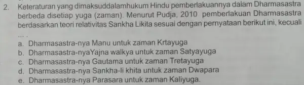 2. Keteraturan yang dimaksuddalam hukum Hindu pemberlakua nnya dalam Dharmasastra berbeda disetiap yuga (zaman). Menurut Pudja ,2010 pemberlakuan Dharmasastra berdasarkan teori relativitas Sankha Likita