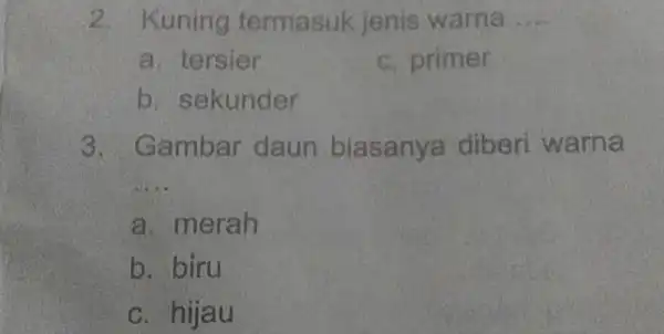 2. Kuning termasuk jenis warna __ a. tersier c. primer b. sekunder ambar daun biasanya diberi warna __ a. merah b. biru c. hijau