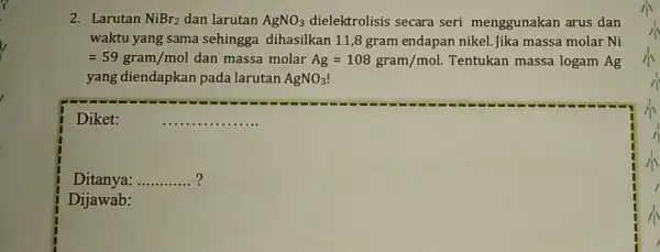 2. Larutan NiBr_(2) dan larutan AgNO_(3) dielektrolisis secara seri menggunakan arus dan waktu yang sama sehingga dihasilkan 11 ,8 gram endapan nikel Jika massa