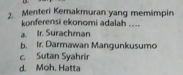 2. Menteri Kemakmu ran yang memimpin konferensi ekonomi adalah __ a. Ir. Surachman b. Ir. Darmawan Mangunkusumo c. Sutan Syahrir d. Moh. Hatta