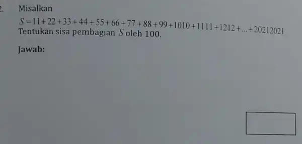 2. Misalkan S=11+22-33-44+45+65+66+77+88-99+1010+11111+1212+ldots -20213023 Tenukkan sisanembagian, Soleb 100 Jawab: square