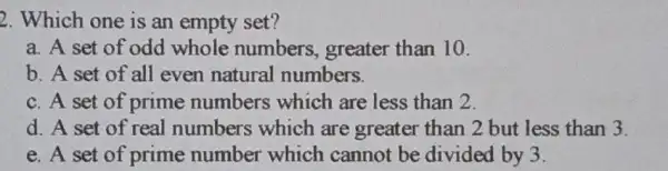 2. Which one is an empty set? a. A set of odd whole numbers, greater than 10. b. A set of all even natural