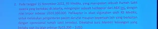 2. Pada tanggal 15 November 2022 RS Medika, yang merupakan sebuah Rumah Sakit swasta yang berlokasi di Jakarta mengimpor sebuah helikopter dari ABX Inc,