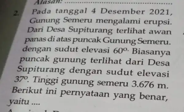 2. Pada tanggal 4 Desember 2021, Gunung Semeru mengalam i erupsi. Dari Desa Supiturang terlihat awan panas di atas puncak Gunung Semeru. dengan sudut