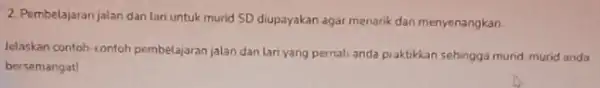 2. Pembelajaran jalan dan lari untuk murid SD diupayakan agar menarik dan menyenangkan Jelaskan contoh-contoh pembelajaran jalan dan lari yang pernali anda praktikkan sehingga