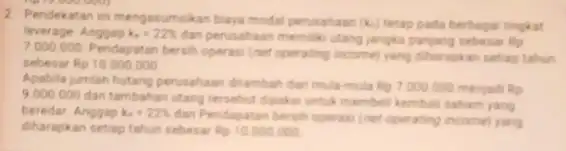 2. Pendekatan in mengasumskan baya modal perusahaan (k_(n)) tetap pada berbagai tingkat leverage Anggap k_(4)=22% dan perusahaan memiliki utang janglu panjang sebesar Rp 7000000