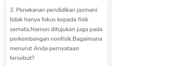 2. Penekanan pendidikan jasmani tidak hanya fokus kepada fisik semata.Namun ditujukan juga pada perkembangan nonfisik Bagaimana menurut Anda pernyataan tersebut?