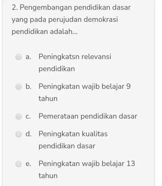 2 . Pengembangan pendidikan dasar yang pada perujudan demokrasi pendidikan adalah __ a . Peningkatsn relevansi pendidikan b . Peningkatan wajib belajar 9 tahun