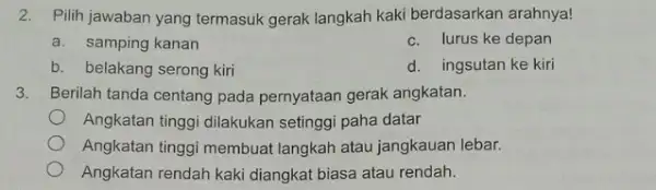 2. Pilih jawaban yang termasuk gerak langkah kaki berdasarkan arahnya! a. samping kanan c. lurus ke depan b. belakang serong kiri d. ingsutan ke