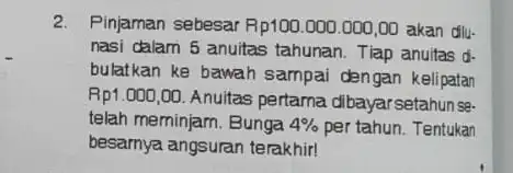 2. Pinjaman sebesar Rp100.000 .000,00 akan dlu. nasi dalam 5 anuitas tahunan. Tlap anuitas d. bulatkan ke bawah sampai dengan kelipatan Rp1.000,00 Anuitas pertama