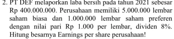 2. PT DEF melaporkan laba bersih pada tahun 2021 sebesar Rp 400.000.000. Perusahaan memiliki 5.000.000 lembar saham biasa dan 1 .000.000 lembar saham preferen