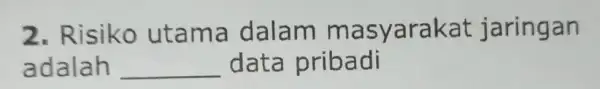 2. Risiko utama dalam ma syarakat jaringan adalah __ data pribadi