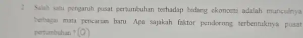 2. Salah satu pengaruh pusat pertumbuhan terhadap bidang ekonomi adalah munculnya berbagai mata pencarian baru Apa sajakah faktor pendorong terbentuknya pusat pertumbuhan? (0)