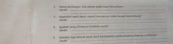 2. Sebut pembagian dua zaman pada masa Neozoikum! Jawab: __ 3. Kapankah reptil besar seperti dinosaurus mulai banyak berkembang? Jawab: __ 4. Apakah yang