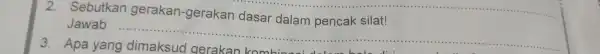 2. Sebutkan gerakan -gerakan dasar dalam pencak silat! Jawab: __