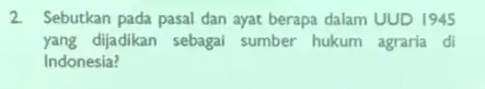 2. Sebutkan pada pasal dan ayat berapa dalam UUD 1945 yang dijadikan sebagai sumber hukum agraria di Indonesia?