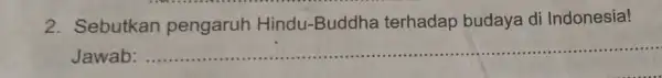 2. Sebutkan pengaruh Hindu -Buddha terhadap budaya di Indonesia! Jawab: __