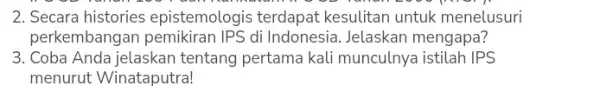 2. Secara histories epistemologis terdapat kesulitan untuk menelusuri perkembangan pemikiran IPS di Indonesia. Jelaskan mengapa? 3. Coba Anda jelaskan tentang pertama kali munculnya istilah