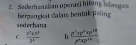 2. Sederhanakan operasi hitung bilangan berpangkat dalam bentuk paling sederhana c. (2^2times 2^3)/(2^4) (p^5xp^9xp^10)/(p^4)xp^(16)