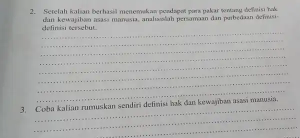 2. Setelah kalian berhasil menemukan pendapat para pakar tentang definisi hak dan kewajiban asasi manusia, analisislah persamaan dan perbedaan definisi- definisi tersebut. __ ......................................