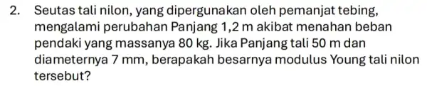 2. Seutas tali nilon , yang dipergunak can oleh pemanjat tebing, mengalami perubahan Panjang 1,2 m akibat menahan beban pendaki yang massanya 80 kg