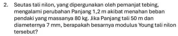 2. Seutas talinilon , yang dipergunak an oleh pemanjat tebing, mengalami perubahan Panjang 1,2 m akibat menahan beban pendaki yang ; massanya 80 kg