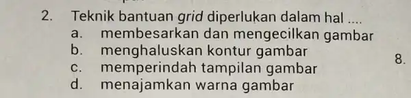 2. Teknik bantuan grid diperlukan dalam hal __ a. men besarkan dan mengecilkan gambar b . menghalusi kan kontur gambar C erindah tampilan gambar