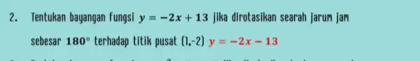 2. Tentukan bayangan fungsi y=-2x+13 jika dirotasikan searah jarum jam sebesar 180^circ terhadap titik pusat (1,-2)y=-2x-13