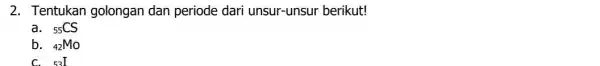 2. Tentukan golongan dan periode dari unsur-unsur berikut! a. (}_{55)CS b. (}_{42)Mo 53.I