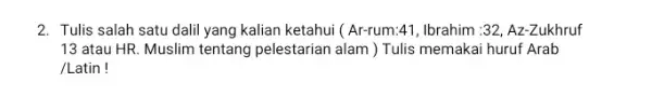 2. Tulis salah satu dalil yang kalian ketahui (Ar-rum:41 , Ibrahim :32, Az-Zukhruf 13 atau HR. Muslim tentang pelestarian alam ) Tulis memakai huruf