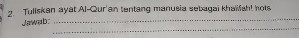 2. Tuliskan ayat Al -Qur'an tentang manusia sebagai khalifah! hots Jawab: __ ......................................................................